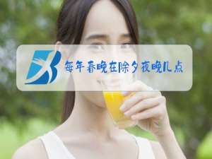 每年春晚在除夕夜晚几点开始
