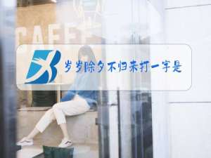 岁岁除夕不归来打一字是什么字