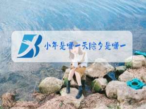 小年是哪一天除夕是哪一天元宵节是哪一天