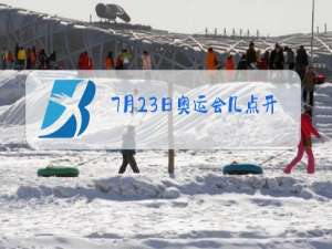 7月23日奥运会几点开幕
