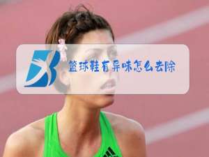 篮球鞋有异味怎么去除