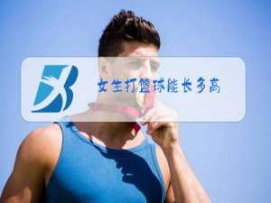 女生打篮球能长多高