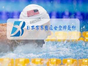 日本东京奥运会金牌是什么材质