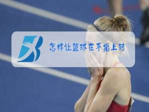 怎样让篮球在手指上转