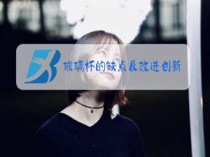 玻璃杯的缺点及改进创新