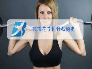 玻璃花了用什么抛光