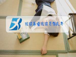 玻璃幕墙玻璃质保几年