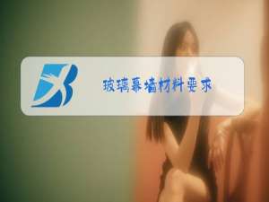 玻璃幕墙材料要求