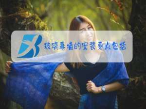 玻璃幕墙的安装要点包括