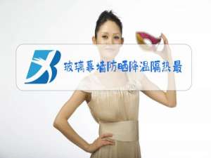 玻璃幕墙防晒降温隔热最佳解决方案