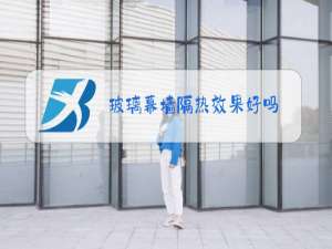 玻璃幕墙隔热效果好吗