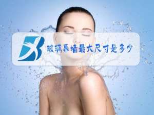 玻璃幕墙最大尺寸是多少