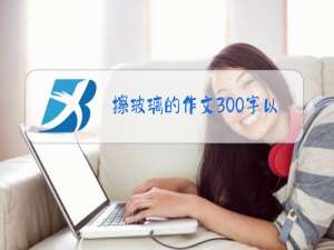 擦玻璃的作文300字以上