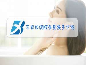 车窗玻璃胶条更换多少钱
