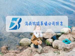 海南玻璃幕墙公司排名