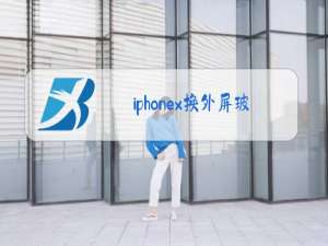 iphonex换外屏玻璃多少钱不用原装