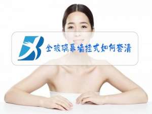 全玻璃幕墙挂式如何套清单