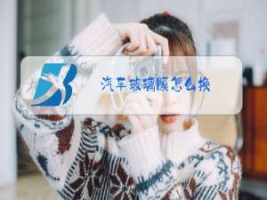 汽车玻璃膜怎么换