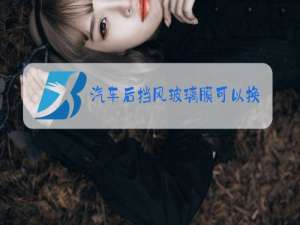 汽车后挡风玻璃膜可以换吗