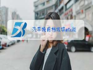 汽车换前档玻璃etc能拆吗