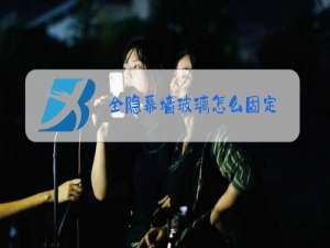 全隐幕墙玻璃怎么固定