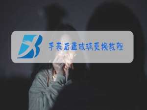 手表后盖玻璃更换教程