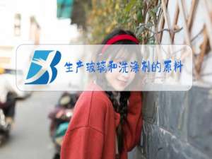 生产玻璃和洗涤剂的原料主要是什么