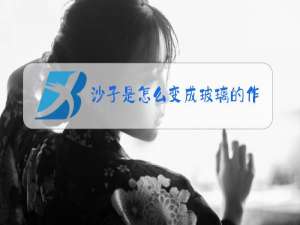 沙子是怎么变成玻璃的作文