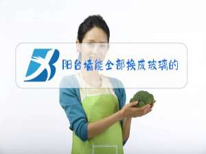 阳台墙能全部换成玻璃的吗