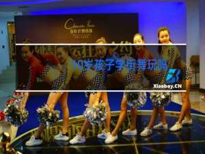 10岁孩子学街舞玩吗