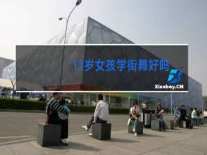 11岁女孩学街舞好吗