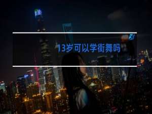 13岁可以学街舞吗