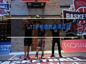 17岁学跳舞来得及吗