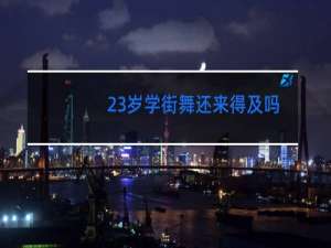 23岁学街舞还来得及吗