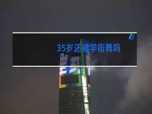 35岁还能学街舞吗