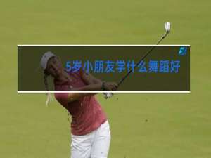5岁小朋友学什么舞蹈好