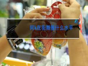 阿k在街舞圈什么水平