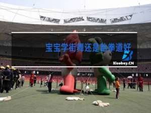 宝宝学街舞还是跆拳道好