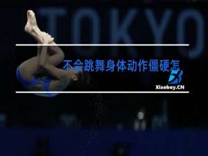 不会跳舞身体动作僵硬怎么形容