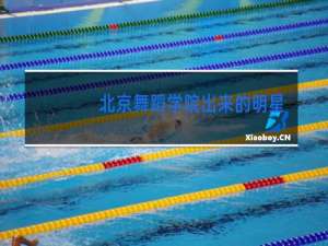 北京舞蹈学院出来的明星有哪些