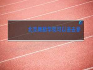 北京舞蹈学院可以进去参观吗