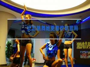 比起跳舞她更喜欢唱歌用英语怎么说