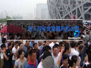 别人问你会跳舞吗怎么回答