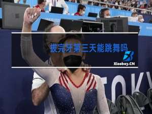 拔完牙第三天能跳舞吗