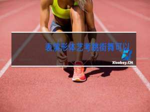 表演形体艺考跳街舞可以吗