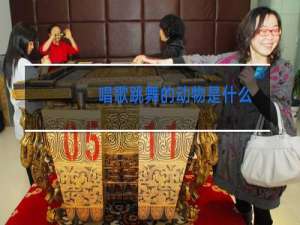 唱歌跳舞的动物是什么