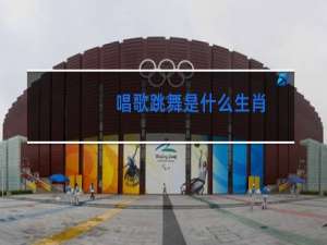 唱歌跳舞是什么生肖