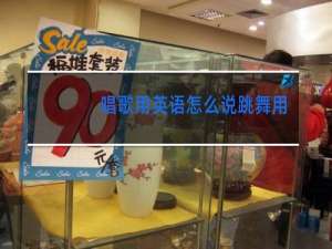 唱歌用英语怎么说跳舞用英语怎么说
