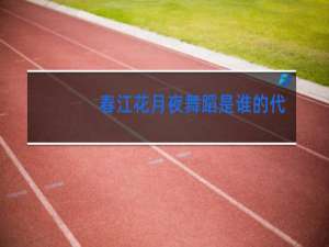 春江花月夜舞蹈是谁的代表作