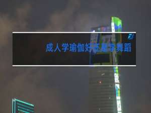 成人学瑜伽好还是学舞蹈好